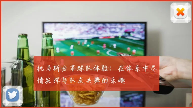托马斯分享球队体验：在体系中尽情发挥与队友共舞的乐趣