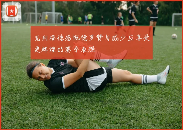 克利福德感慨德罗赞与威少应享受更辉煌的赛季表现