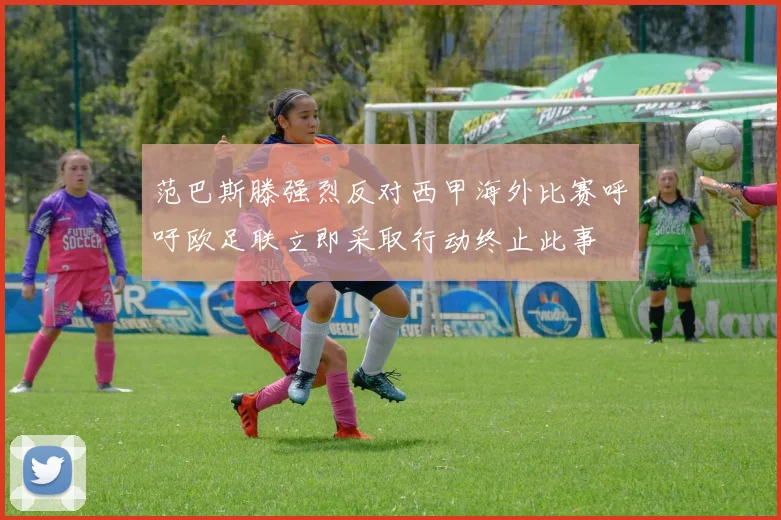 范巴斯滕强烈反对西甲海外比赛呼吁欧足联立即采取行动终止此事