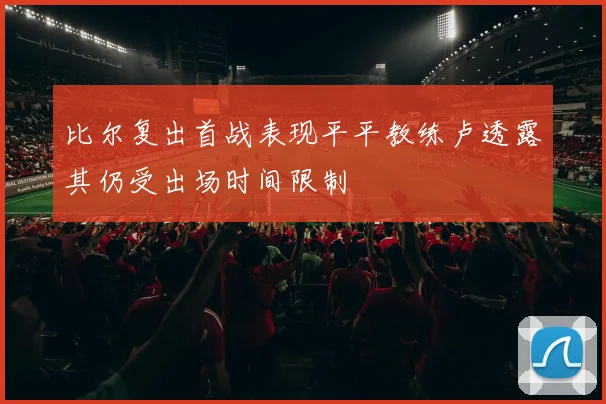 比尔复出首战表现平平教练卢透露其仍受出场时间限制