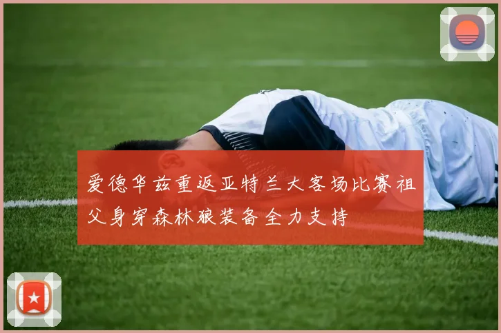 爱德华兹重返亚特兰大客场比赛祖父身穿森林狼装备全力支持