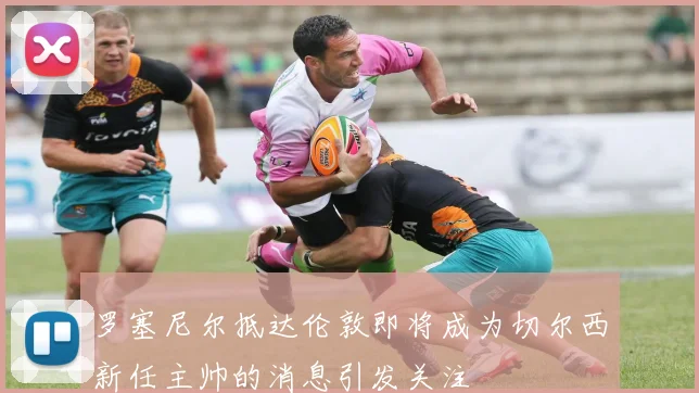 罗塞尼尔抵达伦敦即将成为切尔西新任主帅的消息引发关注