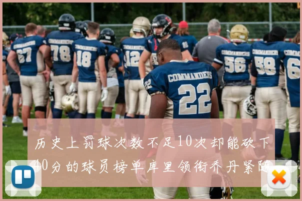 历史上罚球次数不足10次却能砍下40分的球员榜单库里领衔乔丹紧随其后