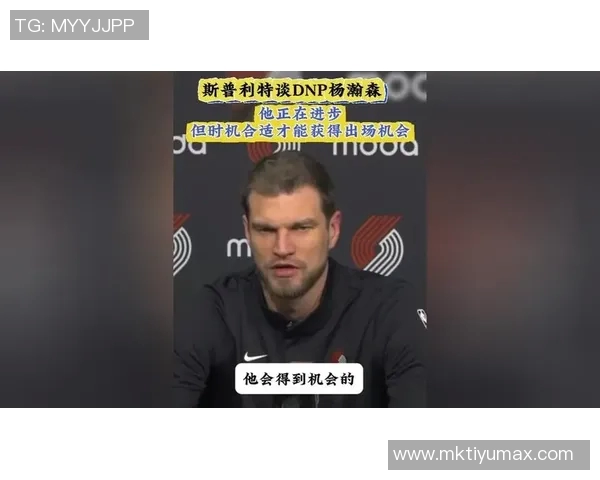 斯普利特谈杨瀚森缺阵原因强调耐心等待合适时机上场